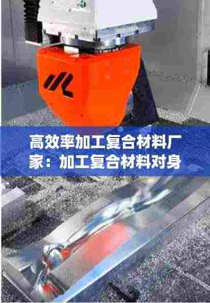 高效率加工复合材料厂家：加工复合材料对身体的影响 