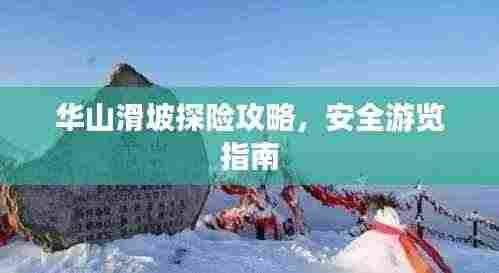 华山滑坡探险攻略，安全游览指南