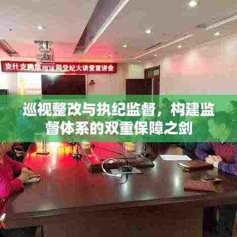 巡视整改与执纪监督，构建监督体系的双重保障之剑