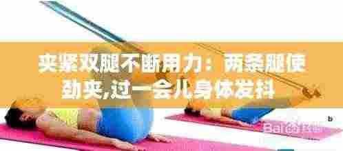 夹紧双腿不断用力：两条腿使劲夹,过一会儿身体发抖 