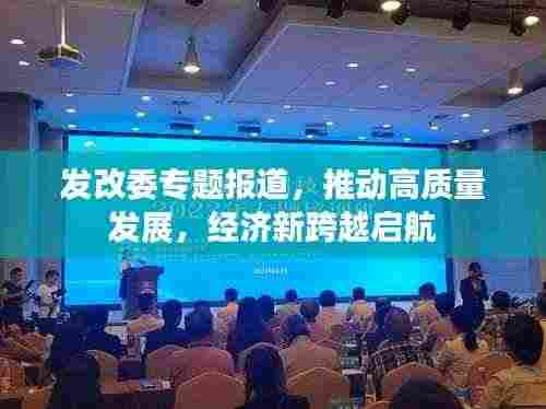 发改委专题报道，推动高质量发展，经济新跨越启航