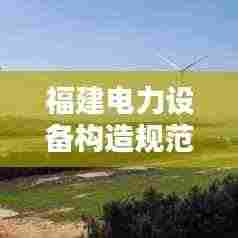 福建电力设备构造规范：电力设备设计规范 