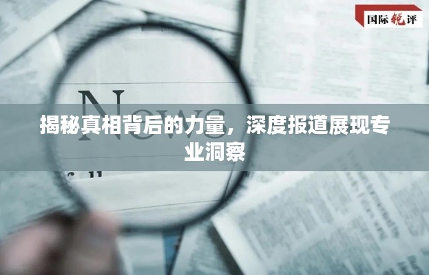 揭秘真相背后的力量，深度报道展现专业洞察