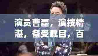 演员曹磊，演技精湛，备受瞩目，百度带你深度了解他的演艺之路！