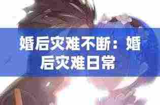 婚后灾难不断：婚后灾难日常 
