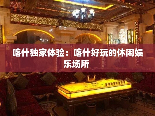 喀什独家体验：喀什好玩的休闲娱乐场所 