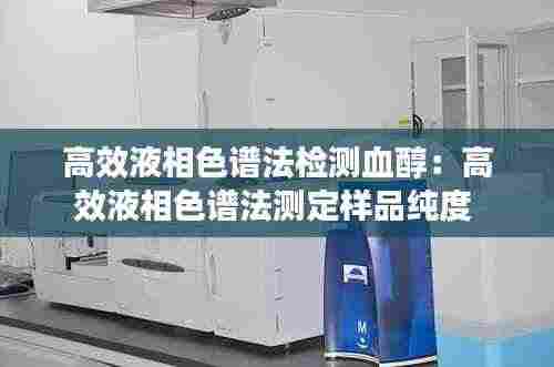 高效液相色谱法检测血醇：高效液相色谱法测定样品纯度 