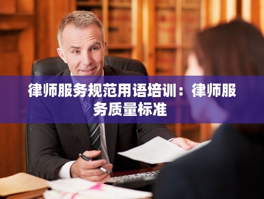 律师服务规范用语培训：律师服务质量标准 