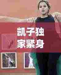 凯子独家紧身衣秀：凯子是男的吗 