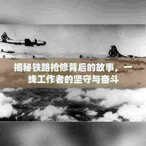 揭秘铁路抢修背后的故事，一线工作者的坚守与奋斗