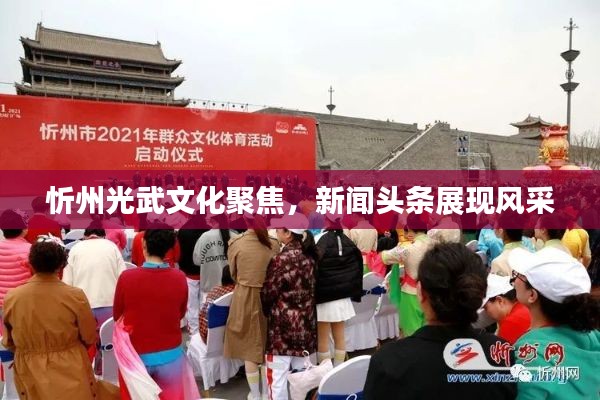 忻州光武文化聚焦，新闻头条展现风采