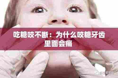 吃糖咬不断：为什么咬糖牙齿里面会痛 