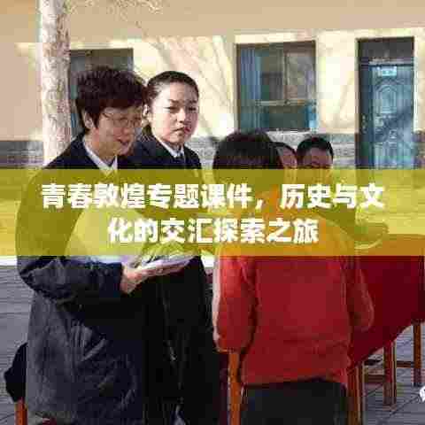 青春敦煌专题课件，历史与文化的交汇探索之旅