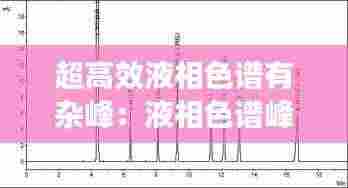 超高效液相色谱有杂峰：液相色谱峰太杂怎么办 