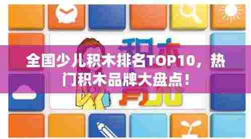 全国少儿积木排名TOP10，热门积木品牌大盘点！