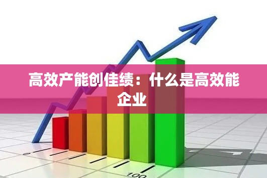 高效产能创佳绩：什么是高效能企业 