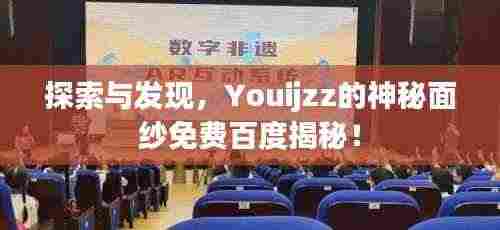 探索与发现，Youijzz的神秘面纱免费百度揭秘！