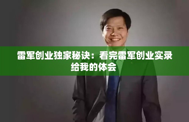 雷军创业独家秘诀：看完雷军创业实录给我的体会 