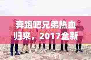 奔跑吧兄弟热血归来，2017全新启程震撼宣传来袭！