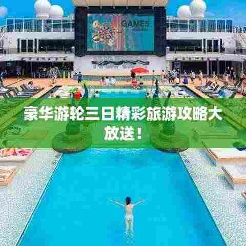 豪华游轮三日精彩旅游攻略大放送！