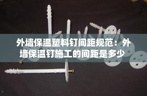 外墙保温塑料钉间距规范：外墙保温钉施工的间距是多少 