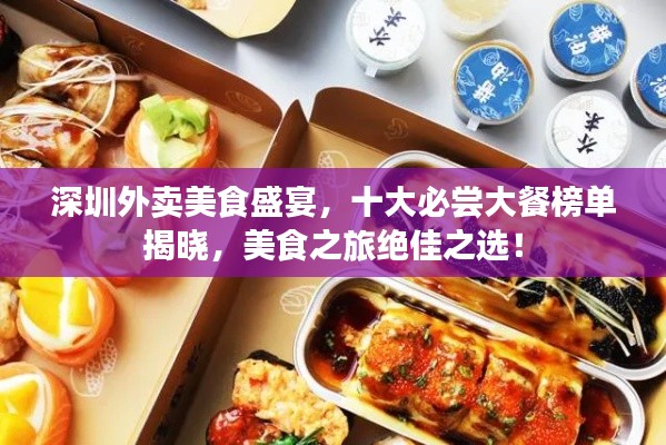 深圳外卖美食盛宴，十大必尝大餐榜单揭晓，美食之旅绝佳之选！