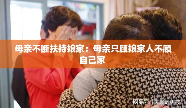 母亲不断扶持娘家：母亲只顾娘家人不顾自己家 
