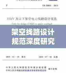 架空线路设计规范深度研究，探讨设计的重要性与规范标准