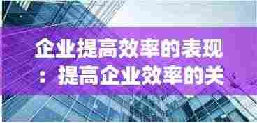 企业提高效率的表现：提高企业效率的关键要素 