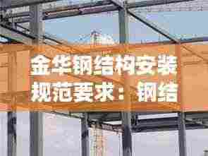 金华钢结构安装规范要求：钢结构安装价格大概是多少 