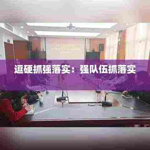 逗硬抓强落实：强队伍抓落实 