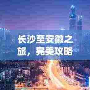 长沙至安徽之旅，完美攻略，带你畅游美景！