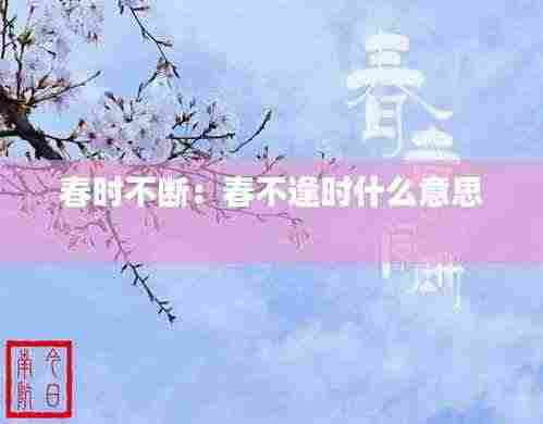 春时不断：春不逢时什么意思 