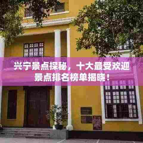 兴宁景点探秘，十大最受欢迎景点排名榜单揭晓！