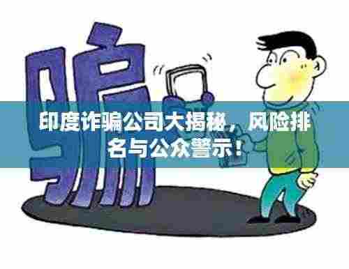 印度诈骗公司大揭秘，风险排名与公众警示！