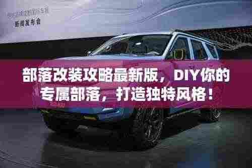 部落改装攻略最新版，DIY你的专属部落，打造独特风格！