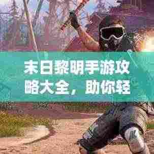 末日黎明手游攻略大全，助你轻松玩转游戏！
