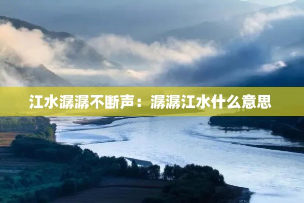 江水潺潺不断声：潺潺江水什么意思 