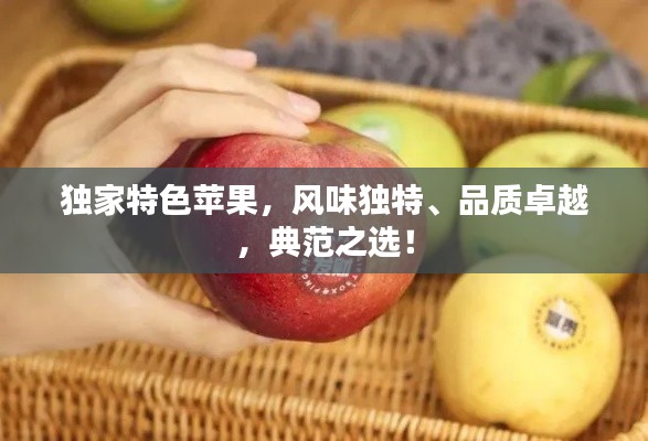 独家特色苹果，风味独特、品质卓越，典范之选！