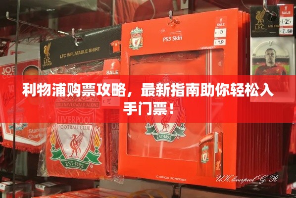 利物浦购票攻略，最新指南助你轻松入手门票！