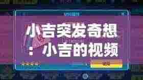 小吉突发奇想：小吉的视频 