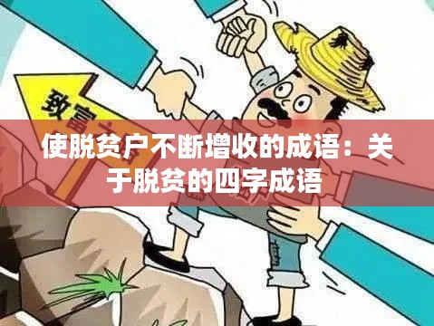 使脱贫户不断增收的成语：关于脱贫的四字成语 