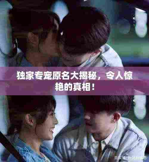 独家专宠原名大揭秘，令人惊艳的真相！
