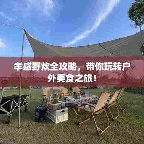 孝感野炊全攻略，带你玩转户外美食之旅！