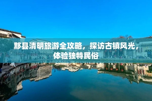 黟县清明旅游全攻略，探访古镇风光，体验独特民俗