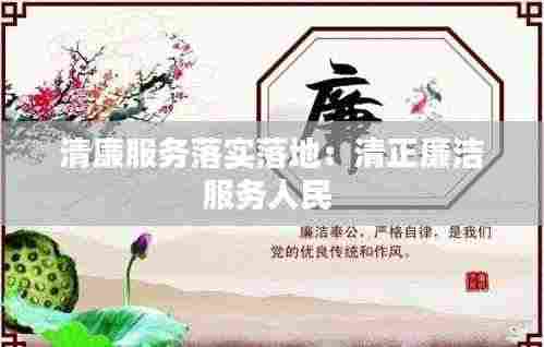 清廉服务落实落地：清正廉洁服务人民 