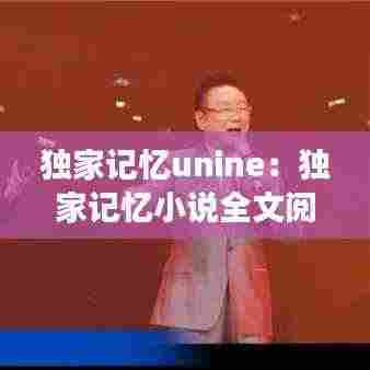 独家记忆unine：独家记忆小说全文阅读 