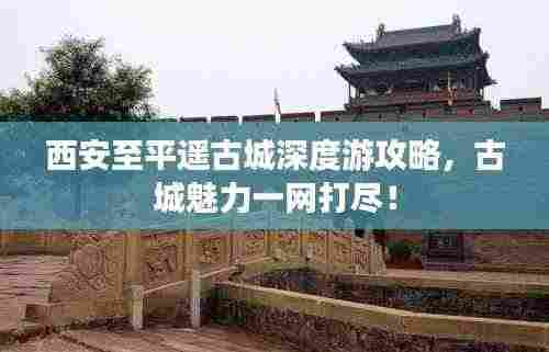 西安至平遥古城深度游攻略，古城魅力一网打尽！