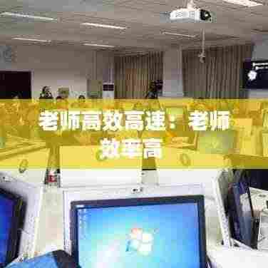 老师高效高速：老师效率高 