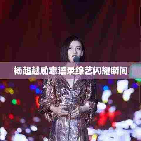 杨超越励志语录综艺闪耀瞬间